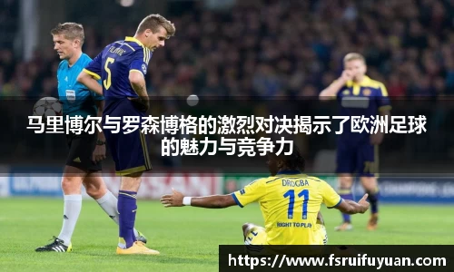 马里博尔与罗森博格的激烈对决揭示了欧洲足球的魅力与竞争力