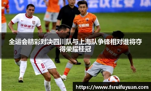 全运会精彩对决四川队与上海队争锋相对谁将夺得荣耀桂冠